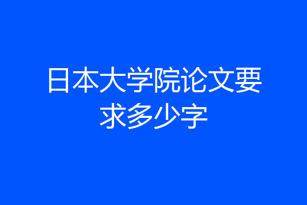 日本大学院论文要求多少字