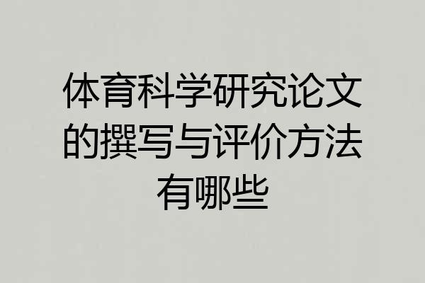 体育科学研究论文的撰写与评价方法有哪些