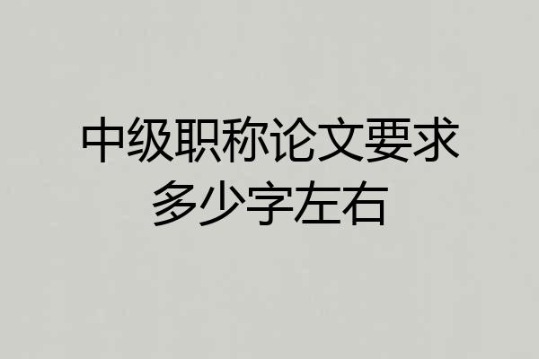 中级职称论文要求多少字左右