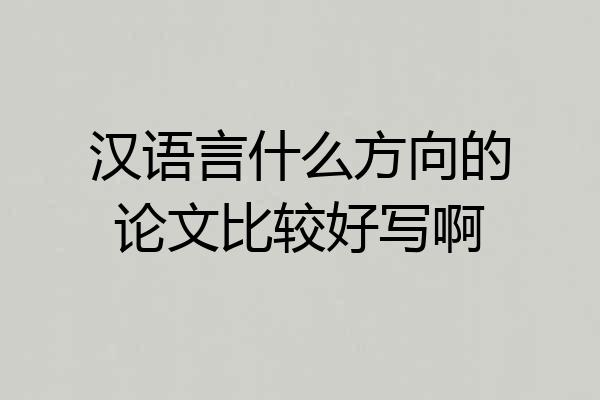 汉语言什么方向的论文比较好写啊