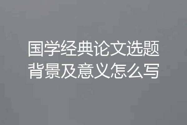 国学经典论文选题背景及意义怎么写