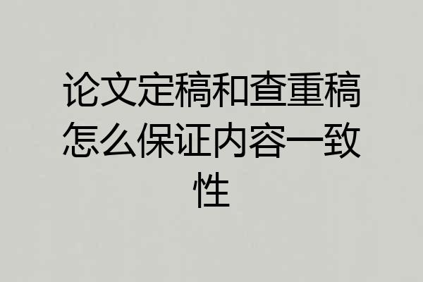 论文定稿和查重稿怎么保证内容一致性