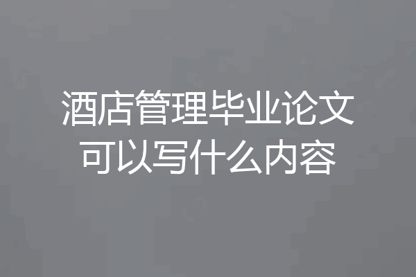 酒店管理毕业论文可以写什么内容