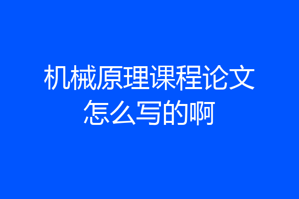 机械原理课程论文怎么写的啊