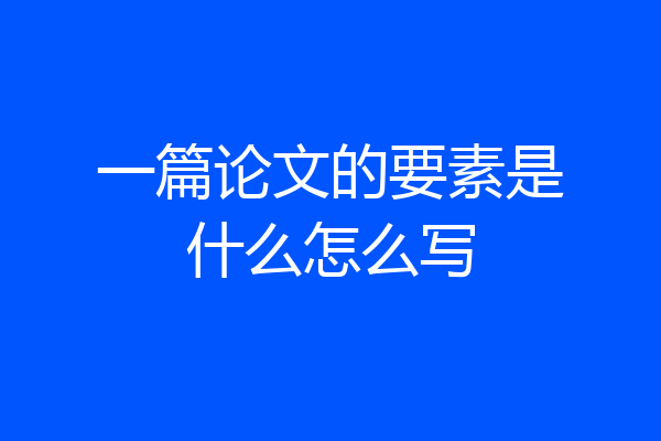 一篇论文的要素是什么怎么写