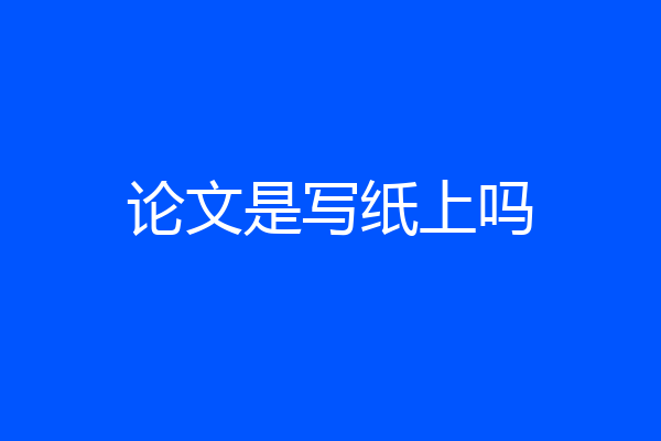 论文是写纸上吗
