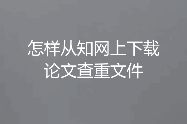 怎样从知网上下载论文查重文件
