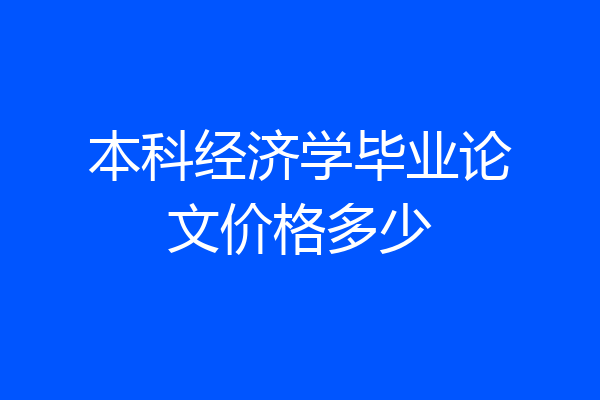 本科经济学毕业论文价格多少