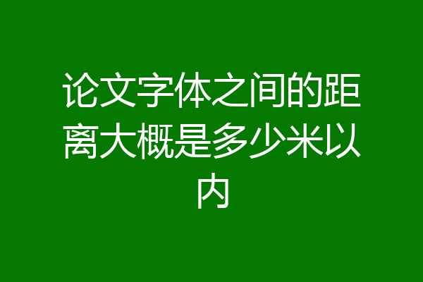 论文字体之间的距离大概是多少米以内
