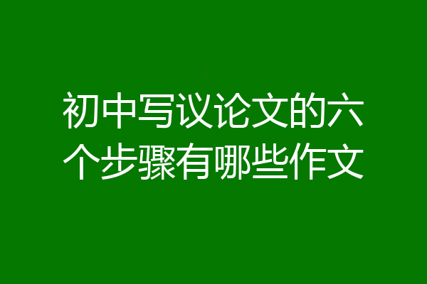初中写议论文的六个步骤有哪些作文