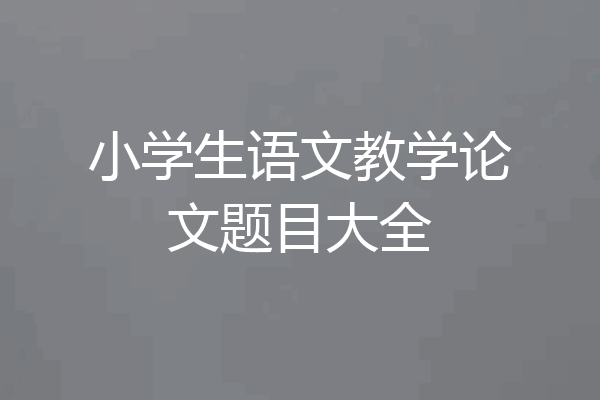 小学生语文教学论文题目大全