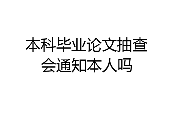 本科毕业论文抽查会通知本人吗