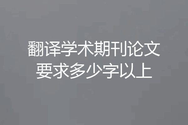 翻译学术期刊论文要求多少字以上