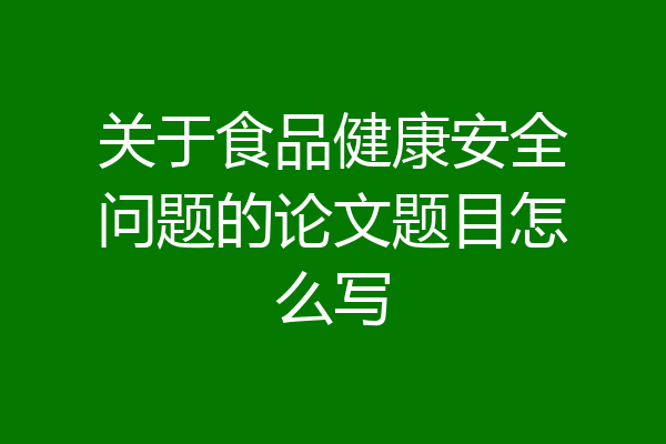 关于食品健康安全问题的论文题目怎么写