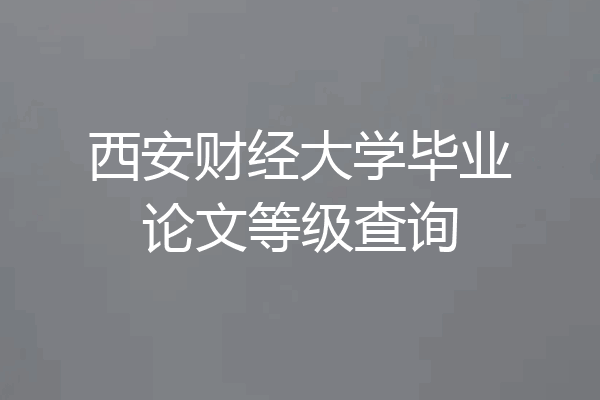 西安财经大学毕业论文等级查询