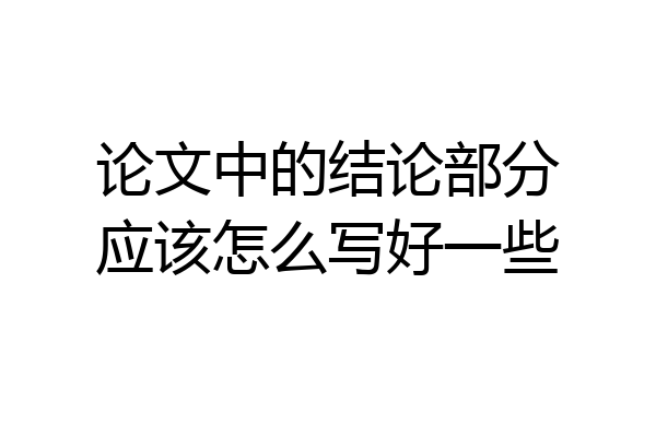 论文中的结论部分应该怎么写好一些