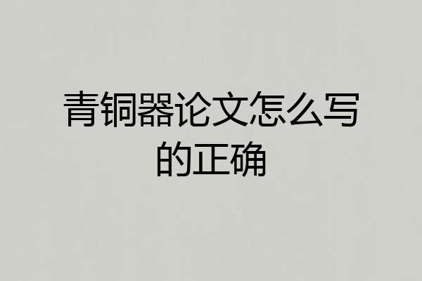 青铜器论文怎么写的正确