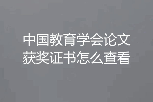 中国教育学会论文获奖证书怎么查看