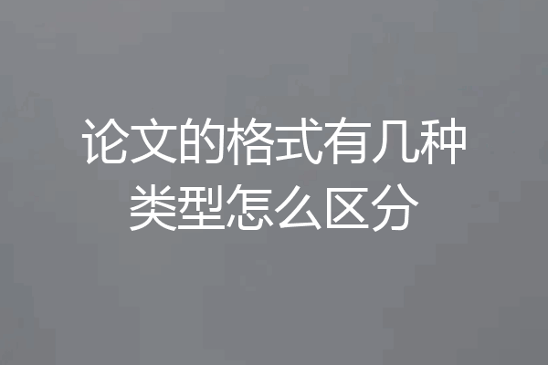 论文的格式有几种类型怎么区分