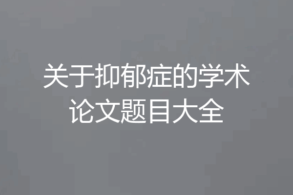 关于抑郁症的学术论文题目大全
