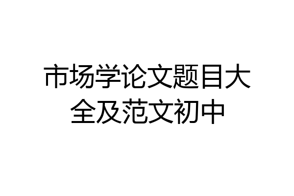 市场学论文题目大全及范文初中