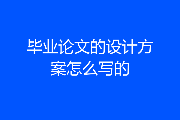 毕业论文的设计方案怎么写的
