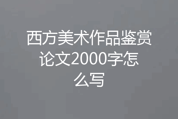 西方美术作品鉴赏论文2000字怎么写