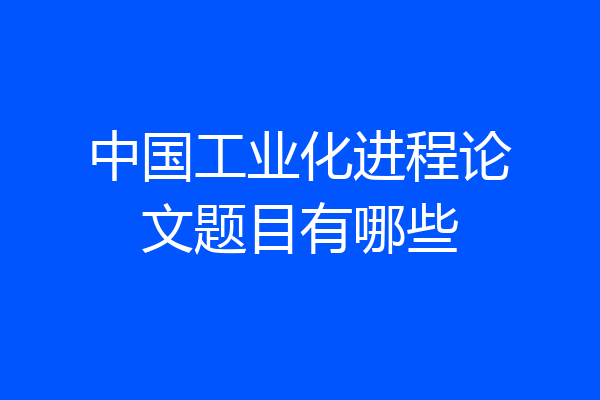 中国工业化进程论文题目有哪些