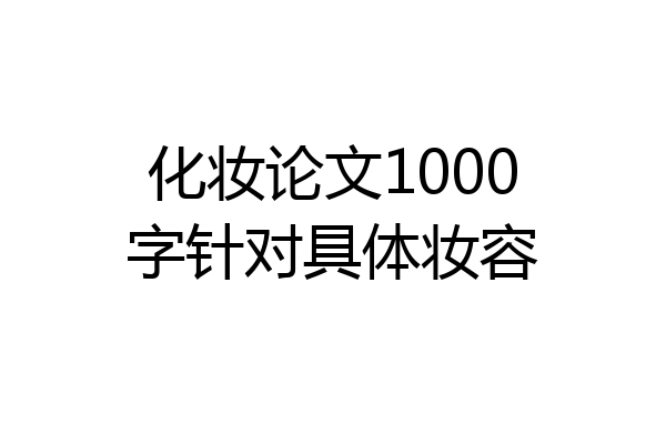 化妆论文1000字针对具体妆容