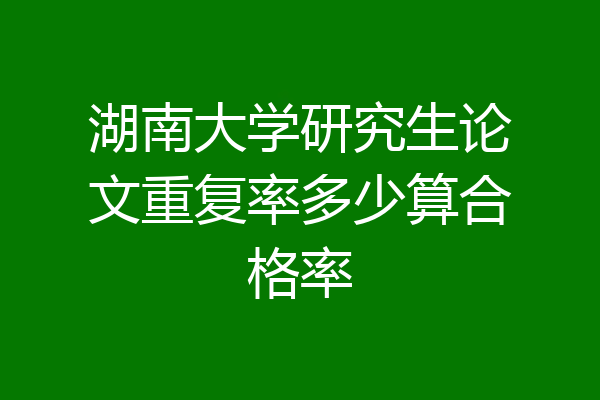 湖南大学研究生论文重复率多少算合格率