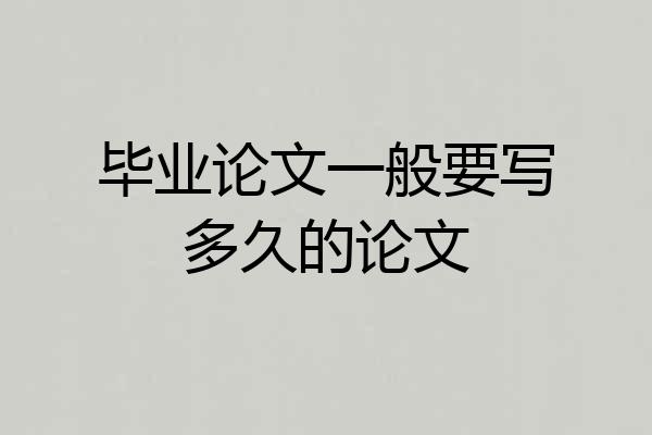 毕业论文一般要写多久的论文