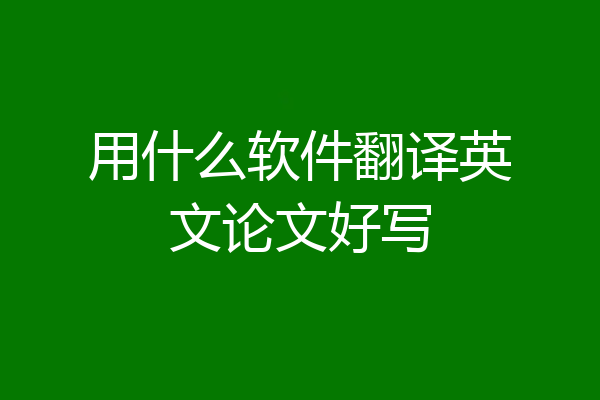 用什么软件翻译英文论文好写