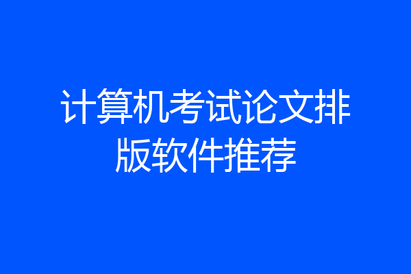 计算机考试论文排版软件推荐
