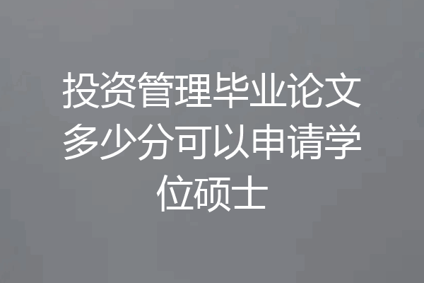 投资管理毕业论文多少分可以申请学位硕士