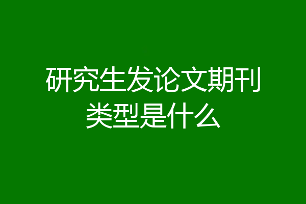 研究生发论文期刊类型是什么