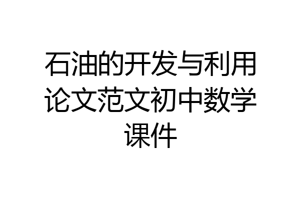 石油的开发与利用论文范文初中数学课件