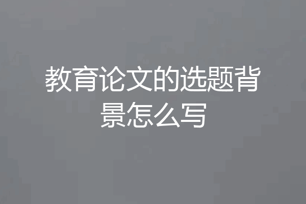 教育论文的选题背景怎么写