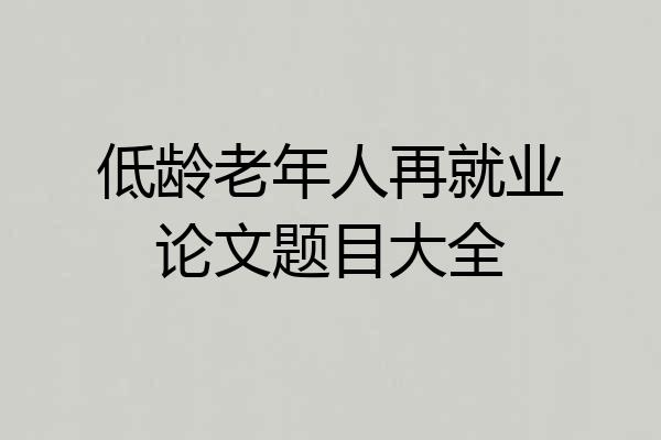 低龄老年人再就业论文题目大全