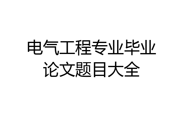 电气工程专业毕业论文题目大全