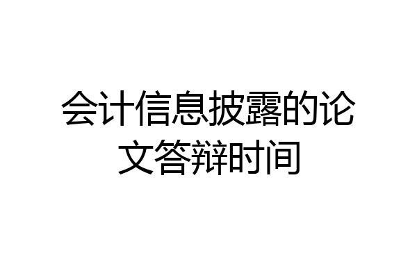 会计信息披露的论文答辩时间