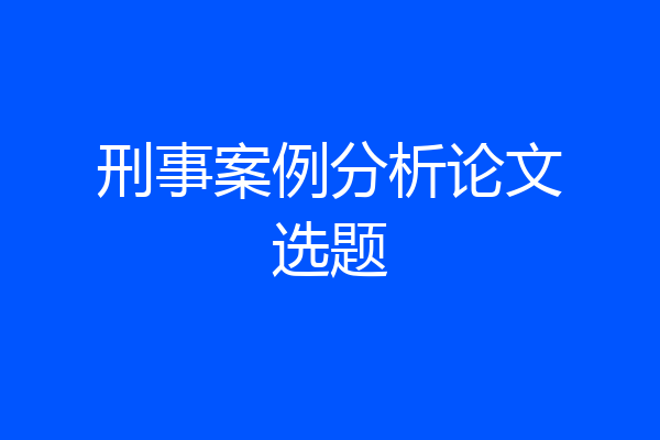 刑事案例分析论文选题