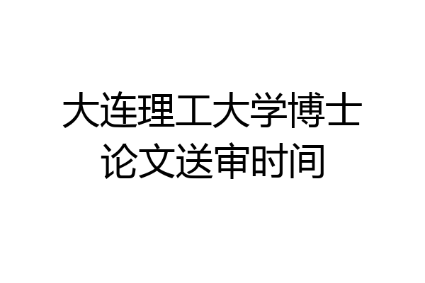 大连理工大学博士论文送审时间