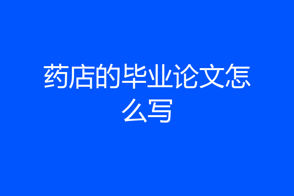 药店的毕业论文怎么写