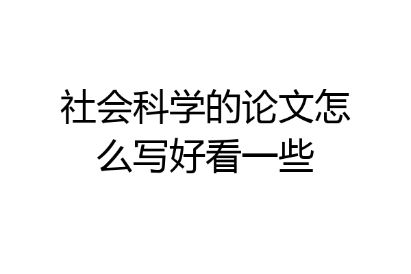 社会科学的论文怎么写好看一些