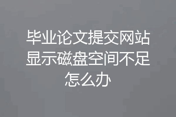 毕业论文提交网站显示磁盘空间不足怎么办