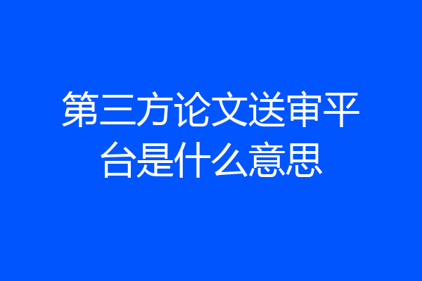 第三方论文送审平台是什么意思