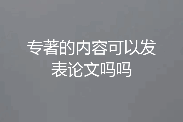 专著的内容可以发表论文吗吗