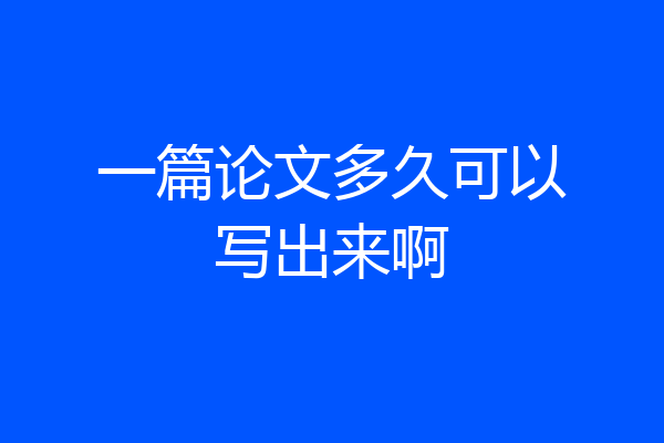 一篇论文多久可以写出来啊