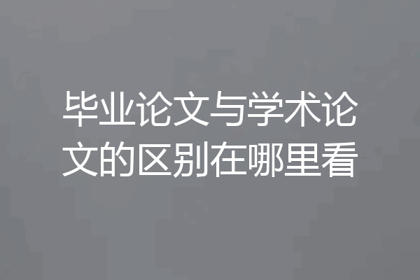 毕业论文与学术论文的区别在哪里看