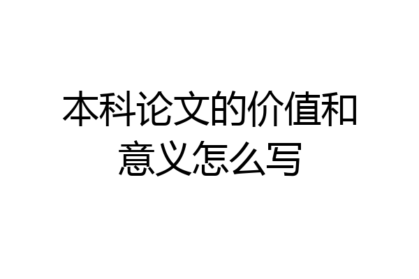 本科论文的价值和意义怎么写